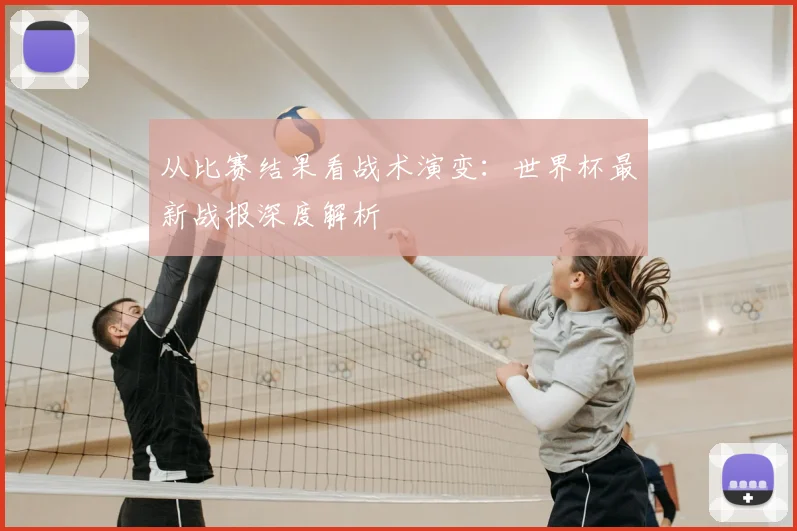 从比赛结果看战术演变:世界杯最新战报深度解析