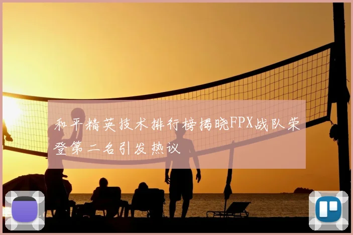 和平精英技术排行榜揭晓FPX战队荣登第二名引发热议