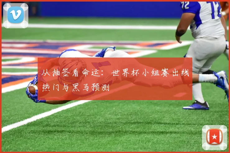 从抽签看命运：世界杯小组赛出线热门与黑马预测
