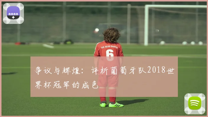 争议与辉煌：评析葡萄牙队2018世界杯冠军的成色
