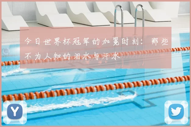 今日世界杯冠军的加冕时刻：那些不为人知的泪水与汗水