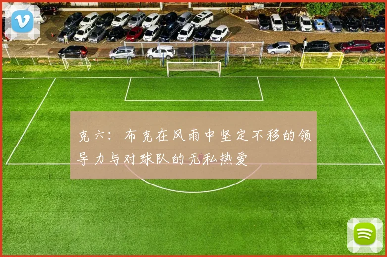克六：布克在风雨中坚定不移的领导力与对球队的无私热爱