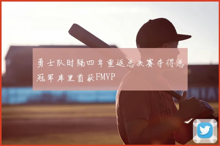 勇士队时隔四年重返总决赛夺得总冠军库里首获FMVP