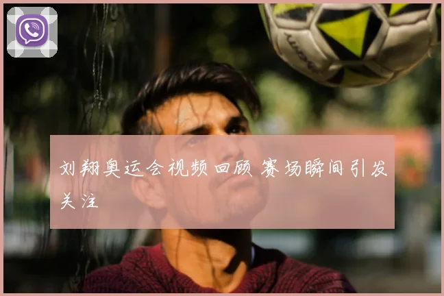 刘翔奥运会视频回顾 赛场瞬间引发关注