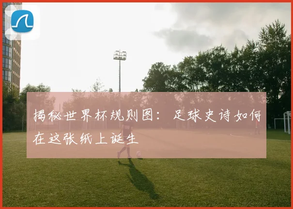 揭秘世界杯规则图：足球史诗如何在这张纸上诞生