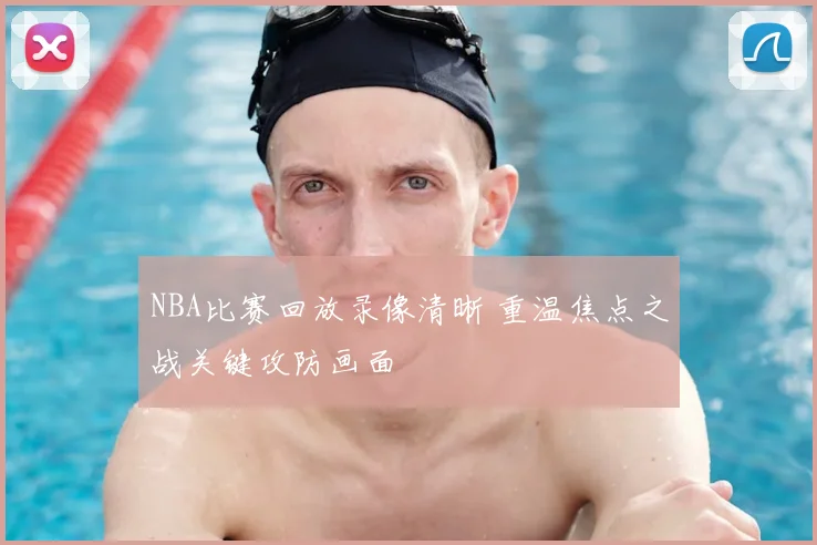 NBA比赛回放录像清晰 重温焦点之战关键攻防画面