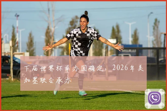 下届世界杯举办国确定，2026年美加墨联合承办
