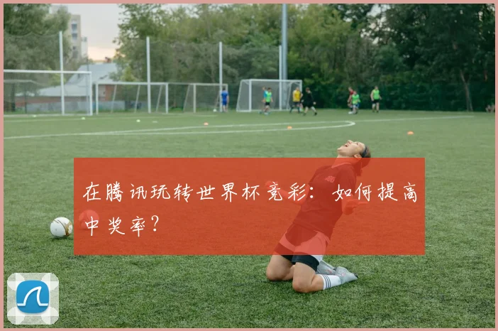 在腾讯玩转世界杯竞彩:如何提高中奖率?