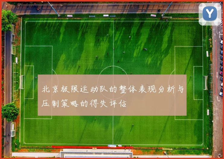 北京极限运动队的整体表现分析与压制策略的得失评估