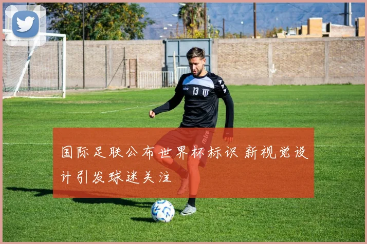 国际足联公布世界杯标识 新视觉设计引发球迷关注
