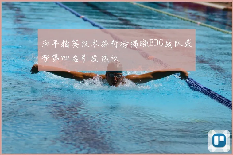 和平精英技术排行榜揭晓EDG战队荣登第四名引发热议