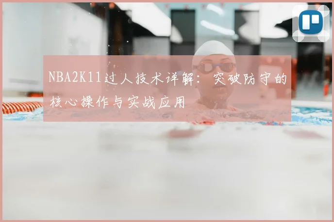 NBA2K11过人技术详解：突破防守的核心操作与实战应用