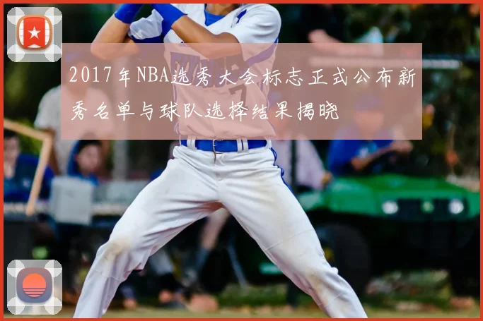 2017年NBA选秀大会标志正式公布新秀名单与球队选择结果揭晓