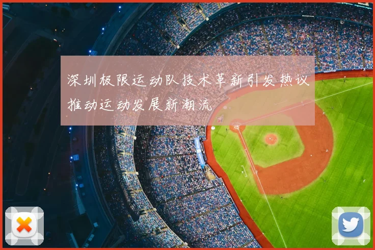 深圳极限运动队技术革新引发热议推动运动发展新潮流