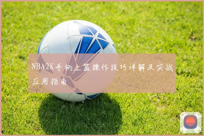 NBA2K手柄上篮操作技巧详解及实战应用指南