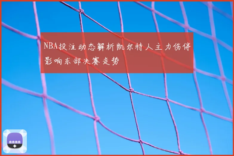 NBA投注动态解析凯尔特人主力伤停影响东部决赛走势