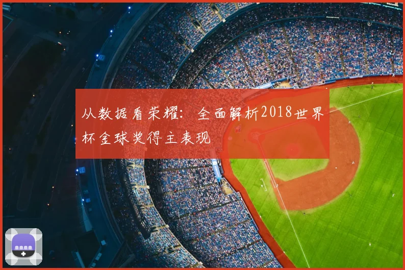 从数据看荣耀：全面解析2018世界杯金球奖得主表现