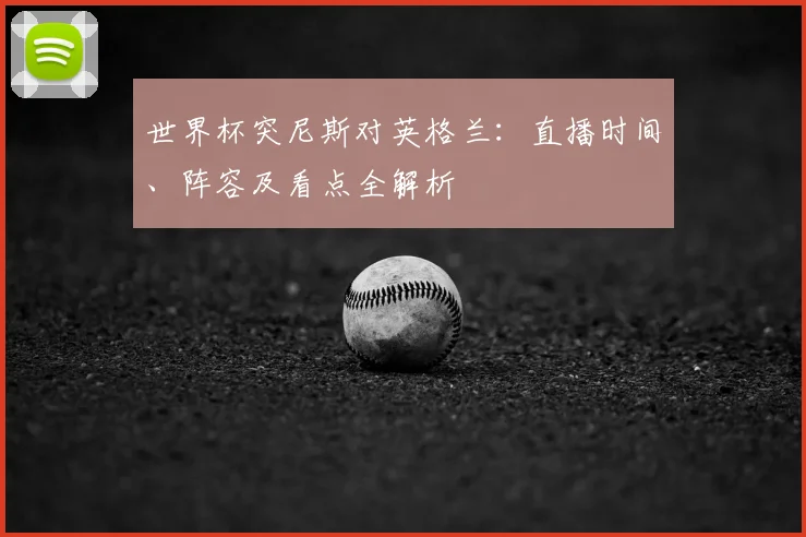 世界杯突尼斯对英格兰：直播时间、阵容及看点全解析