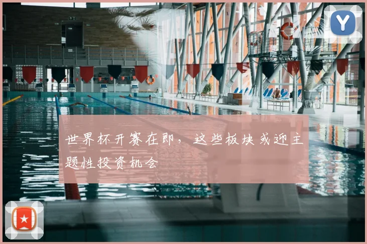 世界杯开赛在即,这些板块或迎主题性投资机会
