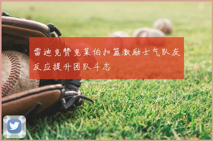 雷迪克赞克莱伯扣篮激励士气队友反应提升团队斗志