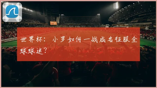 世界杯：小罗如何一战成名征服全球球迷？