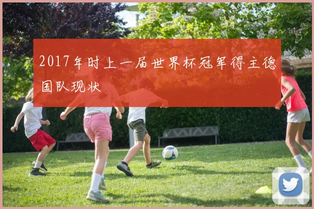 2017年时上一届世界杯冠军得主德国队现状