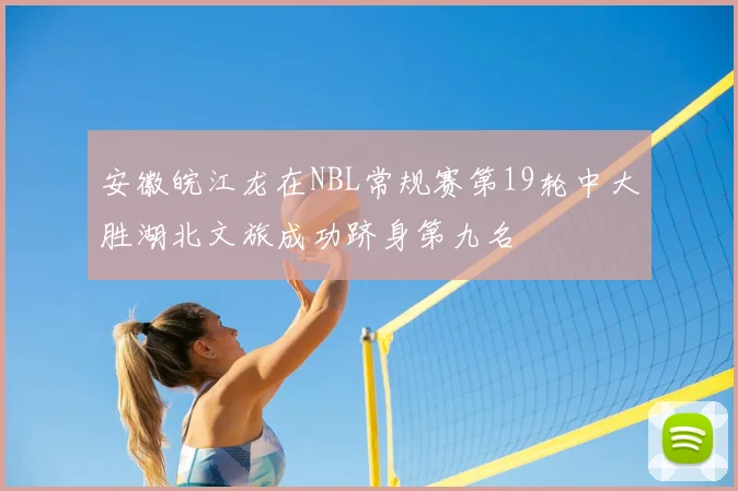 安徽皖江龙在NBL常规赛第19轮中大胜湖北文旅成功跻身第九名