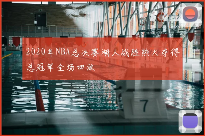 2020年NBA总决赛湖人战胜热火夺得总冠军全场回放