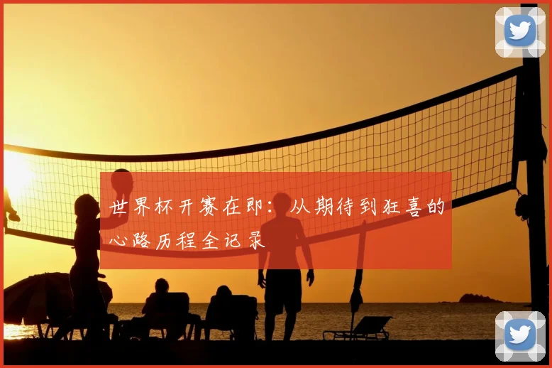 世界杯开赛在即:从期待到狂喜的心路历程全记录