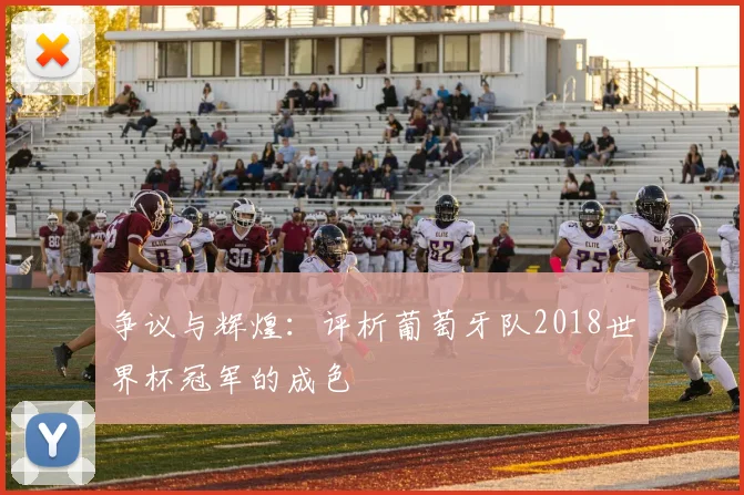 争议与辉煌:评析葡萄牙队2018世界杯冠军的成色