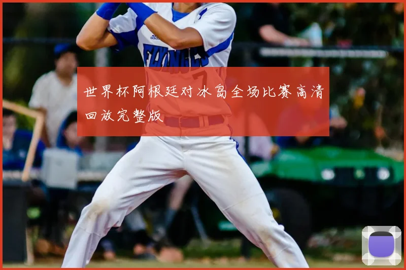 世界杯阿根廷对冰岛全场比赛高清回放完整版