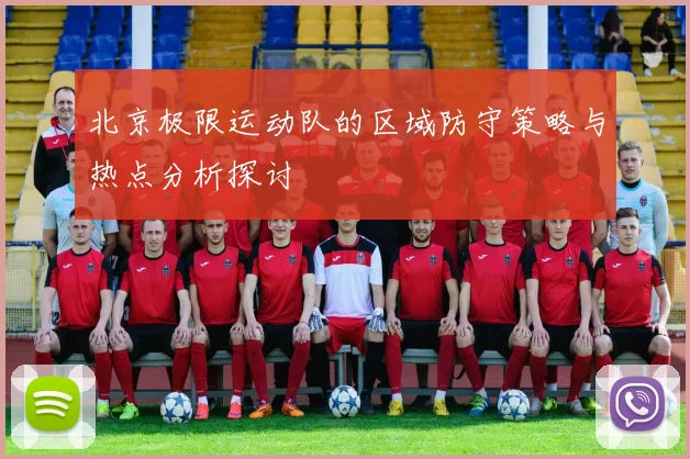 北京极限运动队的区域防守策略与热点分析探讨