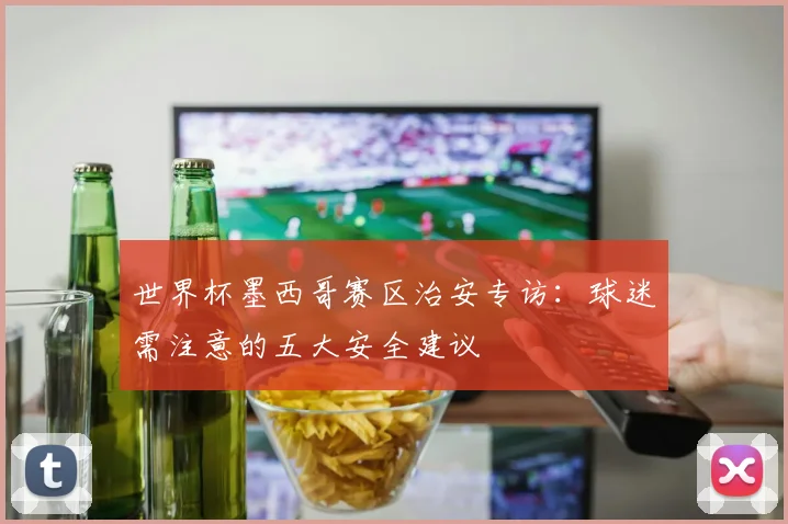 世界杯墨西哥赛区治安专访：球迷需注意的五大安全建议
