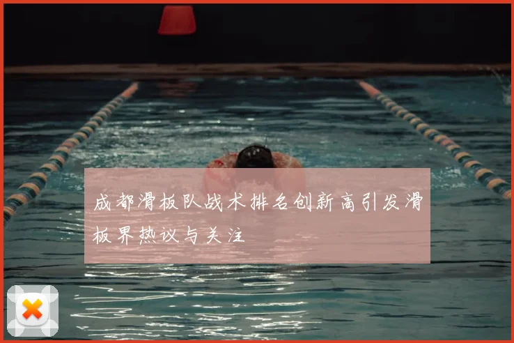 成都滑板队战术排名创新高引发滑板界热议与关注