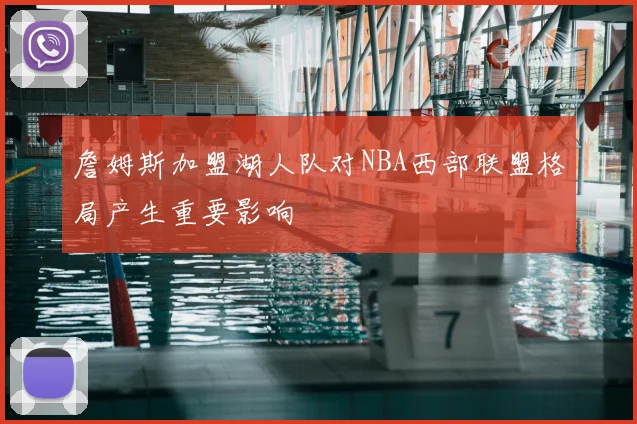 詹姆斯加盟湖人队对NBA西部联盟格局产生重要影响