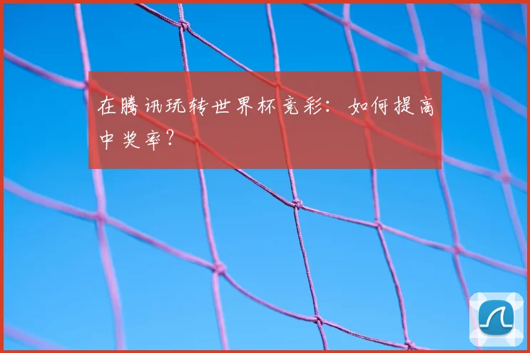 在腾讯玩转世界杯竞彩：如何提高中奖率？