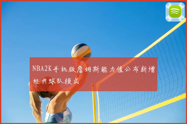 NBA2K手机版詹姆斯能力值公布新增经典球队模式