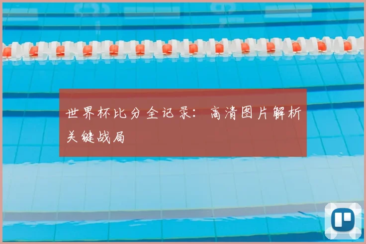 世界杯比分全记录：高清图片解析关键战局