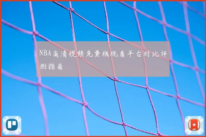 NBA高清视频免费线观看平台对比评测指南