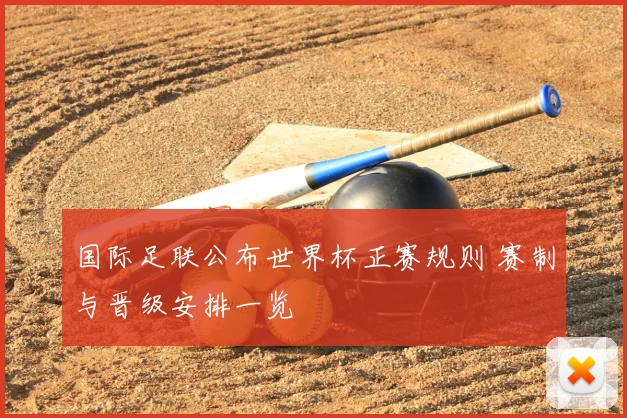 国际足联公布世界杯正赛规则 赛制与晋级安排一览