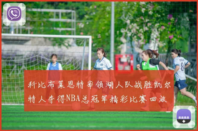 科比布莱恩特率领湖人队战胜凯尔特人夺得NBA总冠军精彩比赛回放