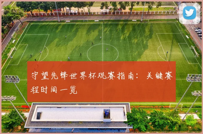 守望先锋世界杯观赛指南：关键赛程时间一览