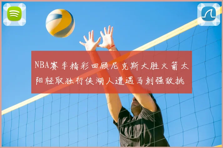 NBA赛季精彩回顾尼克斯大胜火箭太阳轻取独行侠湖人遭遇马刺强敌挑战