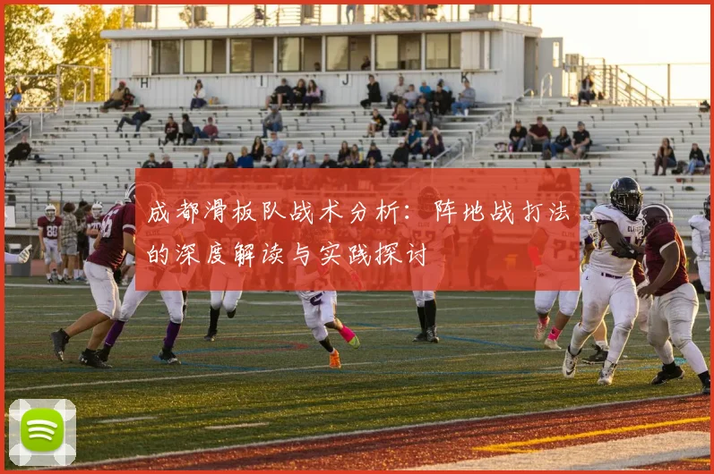 成都滑板队战术分析：阵地战打法的深度解读与实践探讨