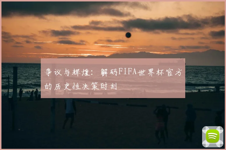 争议与辉煌：解码FIFA世界杯官方的历史性决策时刻