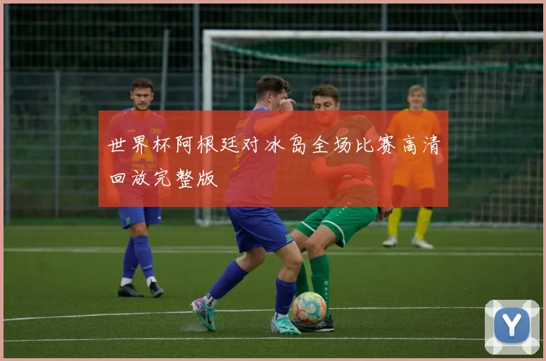 世界杯阿根廷对冰岛全场比赛高清回放完整版