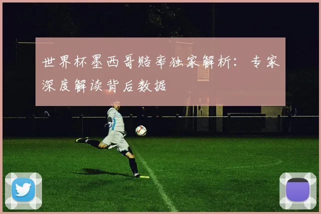 世界杯墨西哥赔率独家解析：专家深度解读背后数据