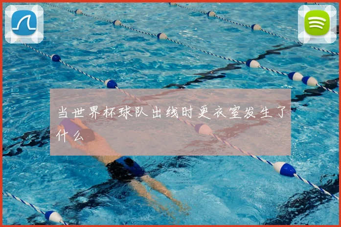 当世界杯球队出线时更衣室发生了什么