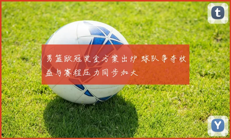 男篮欧冠奖金方案出炉 球队争夺收益与赛程压力同步加大