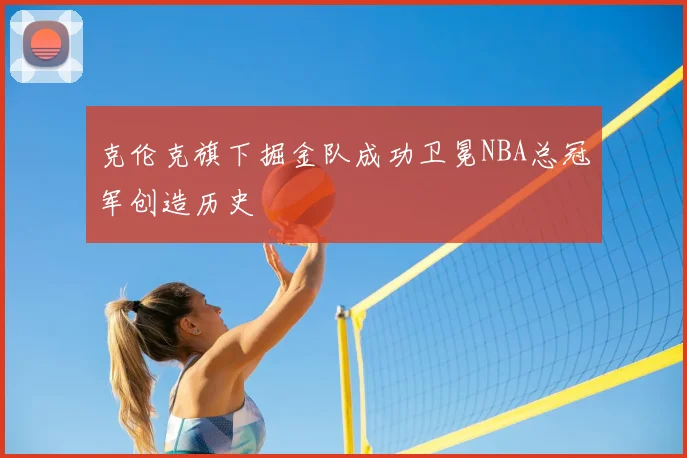 克伦克旗下掘金队成功卫冕NBA总冠军创造历史